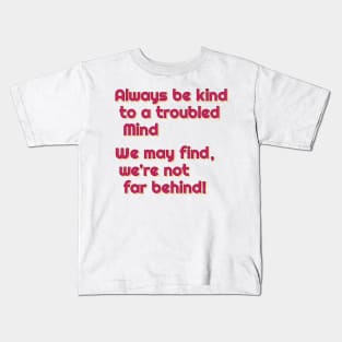 Always be kind to a troubled mind.  We may find, we're not far behind! Kids T-Shirt